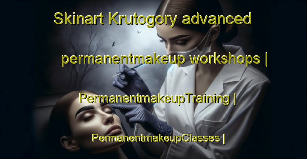Skinart Krutogory advanced permanentmakeup workshops | PermanentmakeupTraining | PermanentmakeupClasses | SkinartTraining-Russian Federation